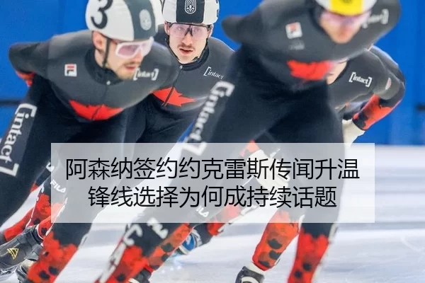 阿森纳签约约克雷斯传闻升温 锋线选择为何成持续话题